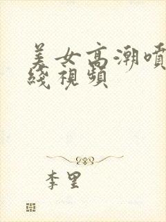 美女高潮喷水在线视频