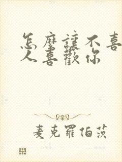 怎么让不喜欢的人喜欢你