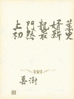 上门龙婿叶辰萧初然最新更新