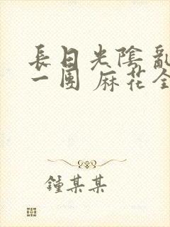 长日光阴 乱作一团 麻花全文无删减