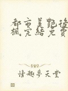 都市美艳后宫唐枫完结免费阅读小说当官小说