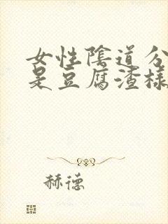 女性阴道分泌物是豆腐渣样东西是什么原因