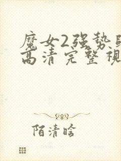 魔女2强势归来高清完整视频