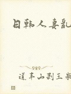 日韩人妻乱淫封面
