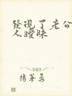 发现了老公跟别人暧昧