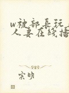 w被部长玩弄的人妻在线播放