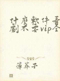 什么软件看电视剧不要vip全部免费