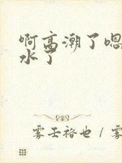 啊高潮了嗯~喷水了