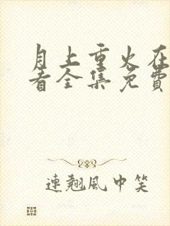 月上重火在线观看全集免费播放