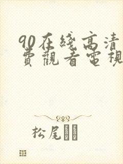 90在线高清免费观看电视剧