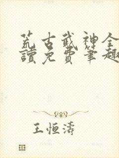 荒古武神全文阅读免费笔趣阁封面