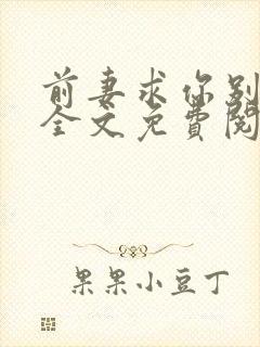 前妻求你别改嫁全文免费阅读总裁