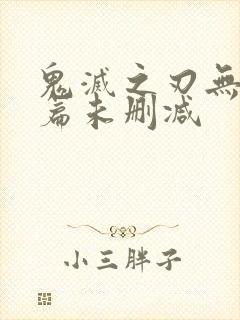 鬼灭之刃无限城篇未删减