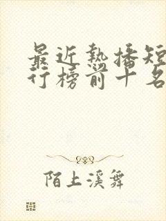 最近热播短剧排行榜前十名