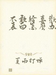 不敢给喜欢的人表白怎么办