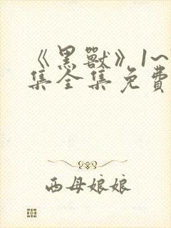 《黑兽》1~7集全集免费观看动漫高傲