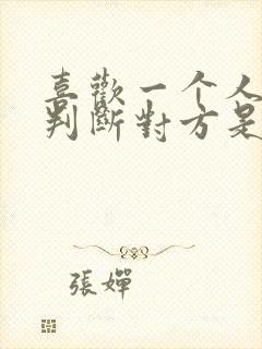 喜欢一个人怎么判断对方是否喜欢自己