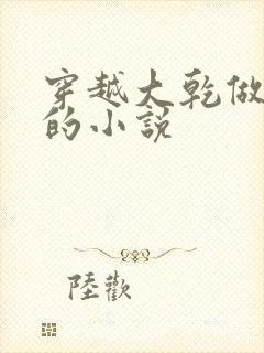 穿越大乾做驸马的小说