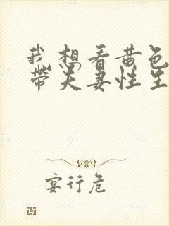 我想看黄色一级带夫妻性生活片