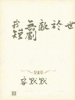 我无敌于世间 短剧