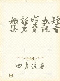 嫩说咋办短剧全集免费观看