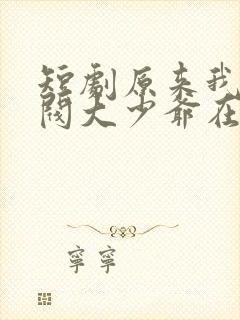 短剧原来我是财阀大少爷在线观看