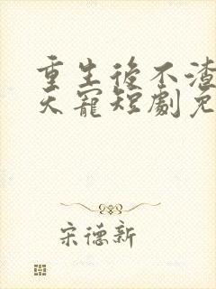 重生后不渣男上天宠短剧免费观看