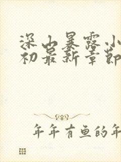 深山暴露小说林初最新章节更新