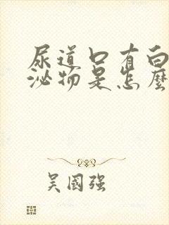 尿道口有白色分泌物是怎么回事