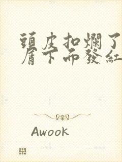 头皮扣烂了厚白屑下面发红