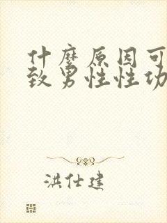 什么原因可能导致男性性功能下降