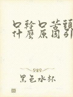 口干口苦头晕是什么原因引起的