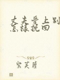 丈夫爱上别人了怎样挽回