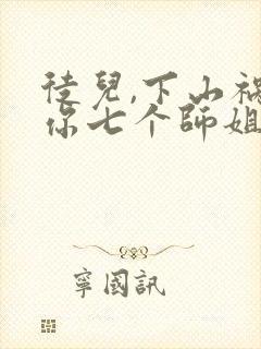 徒儿,下山祸害你七个师姐去吧阅读全