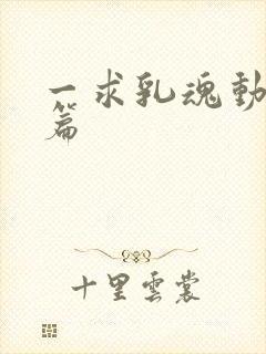 一求乳魂动漫后篇