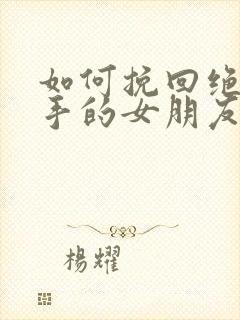 如何挽回绝情分手的女朋友