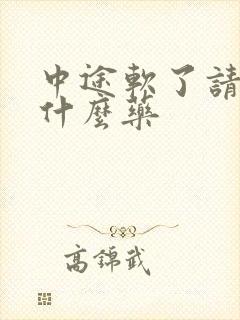 中途软了请问吃什么药