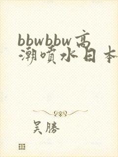 bbwbbw高潮喷水日本少妇自封面