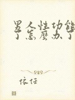 男人性功能下降了怎么办了