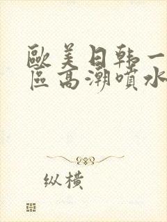 欧美日韩一区二区高潮喷水
