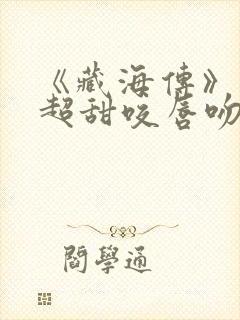 《藏海传》上演超甜咬唇吻