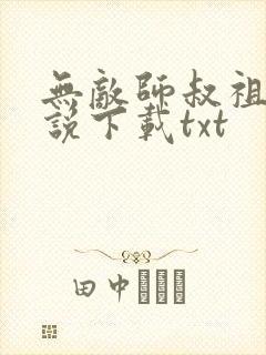 无敌师叔祖 小说下载txt