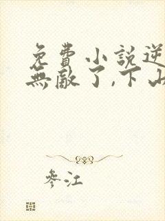 免费小说逆徒你无敌了,下山祸害女人吧