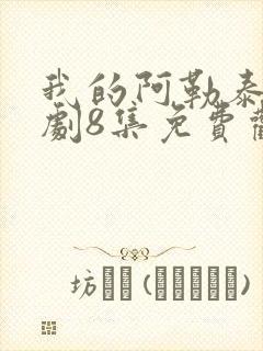 我的阿勒泰电视剧8集免费观看