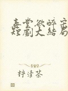 春堂欲醉宋棠宁短剧大结局