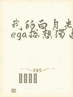 我的白月光omega总想独占我小说