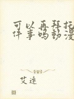 可以再拜托你一件事吗动漫免费观看封面