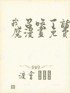 我召唤了诸天神魔漫画免费阅读全集