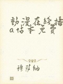 动漫在线播放的a站本免费