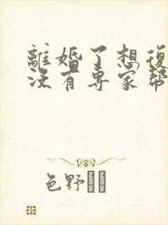 离婚了想复婚有没有专家帮忙解答